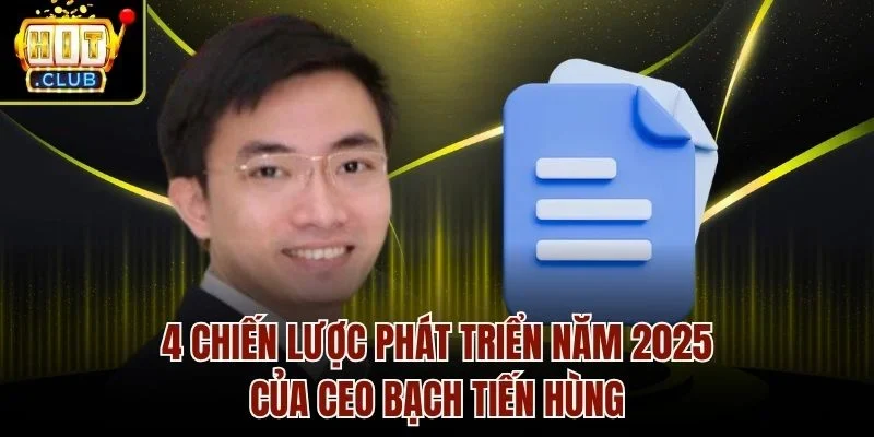 4 chiến lược phát triển năm 2025 của Ceo Bạch Tiến Hùng