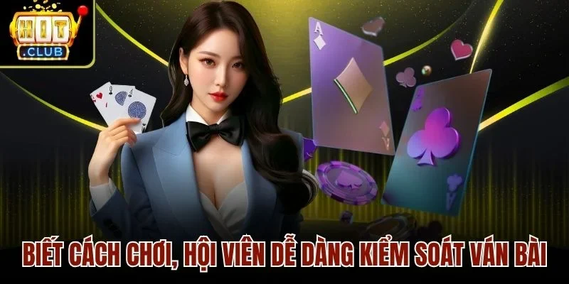 Biết cách chơi, hội viên dễ dàng kiểm soát ván bài