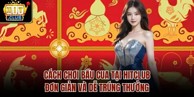 Cách chơi bầu cua tại Hitclub đơn giản và dễ trúng thưởng