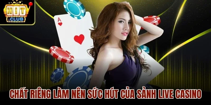 Chất riêng làm nên sức hút của sảnh Live casino