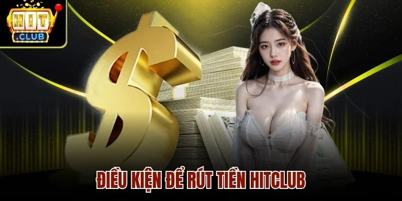 Điều kiện để rút tiền Hitclub