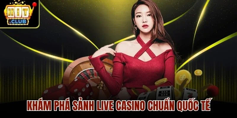 Khám phá sảnh Live casino chuẩn quốc tế