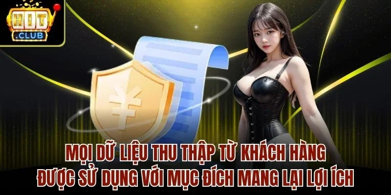 Mọi dữ liệu thu thập từ khách hàng được sử dụng với mục đích mang lại lợi ích