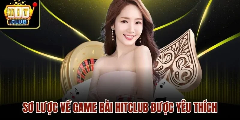 Sơ lược về game bài Hitclub được yêu thích