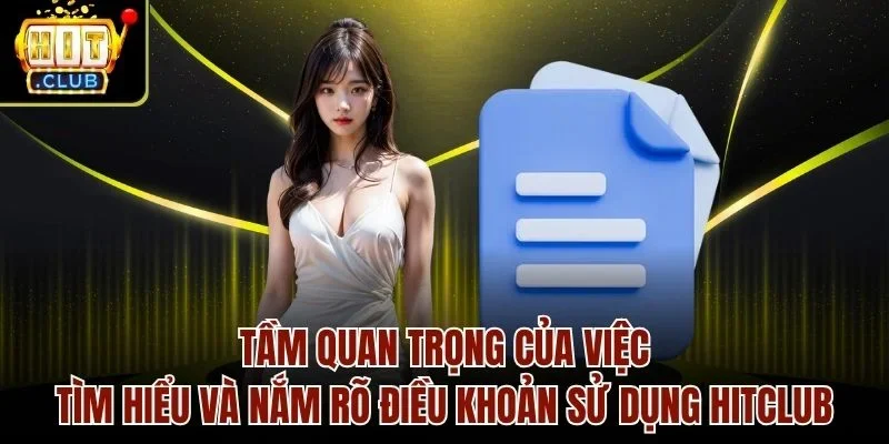 Tầm quan trọng của việc tìm hiểu và nắm rõ điều khoản sử dụng Hitclub