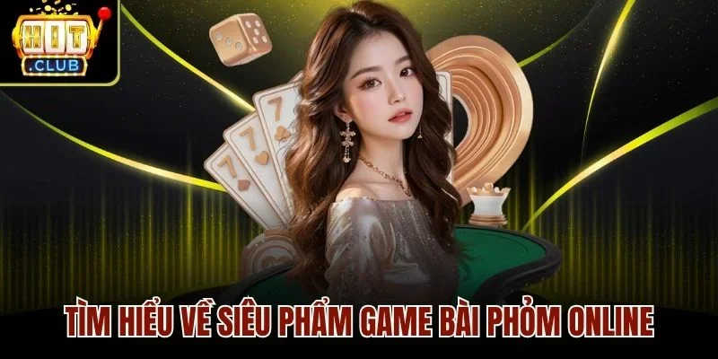 Tìm hiểu về siêu phẩm game bài phỏm online