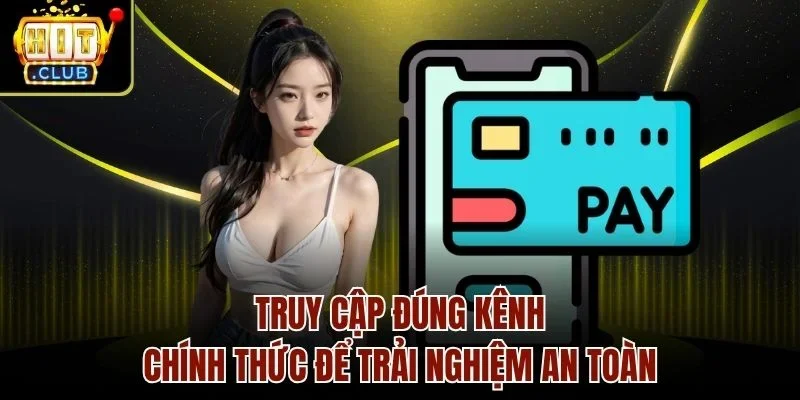 Truy cập đúng kênh chính thức để trải nghiệm an toàn