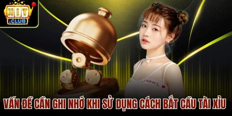 Vấn đề cần ghi nhớ khi sử dụng cách bắt cầu tài xỉu 